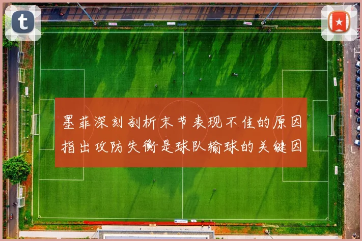 墨菲深刻剖析末节表现不佳的原因指出攻防失衡是球队输球的关键因素
