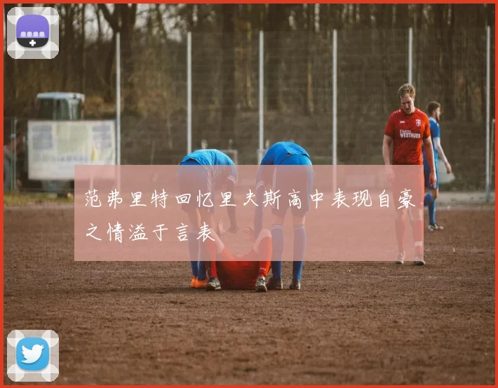 范弗里特回忆里夫斯高中表现自豪之情溢于言表