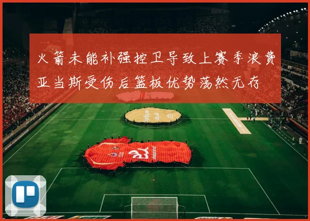 火箭未能补强控卫导致上赛季浪费亚当斯受伤后篮板优势荡然无存