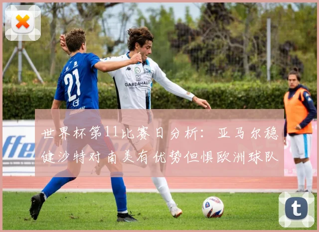 世界杯第11比赛日分析：亚马尔稳健沙特对南美有优势但惧欧洲球队