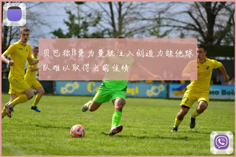 贝巴称B费为曼联注入创造力缺他球队难以取得当前佳绩
