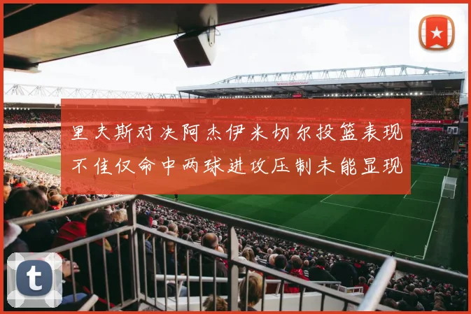 里夫斯对决阿杰伊米切尔投篮表现不佳仅命中两球进攻压制未能显现