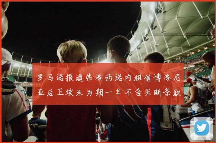 罗马诺报道弗洛西诺内租借博洛尼亚后卫埃米为期一年不含买断条款