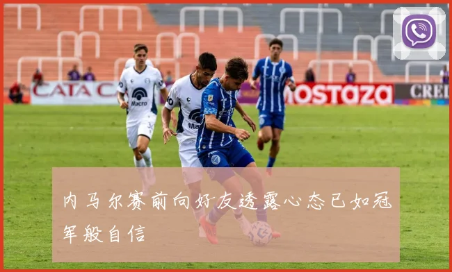 内马尔赛前向好友透露心态已如冠军般自信