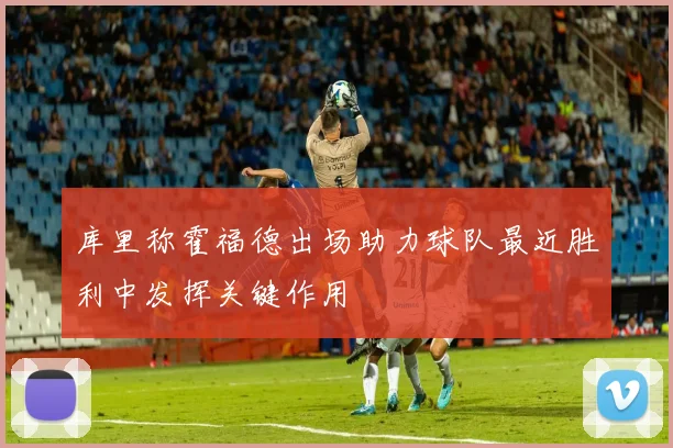 库里称霍福德出场助力球队最近胜利中发挥关键作用
