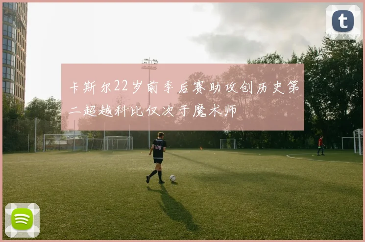 卡斯尔22岁前季后赛助攻创历史第二超越科比仅次于魔术师