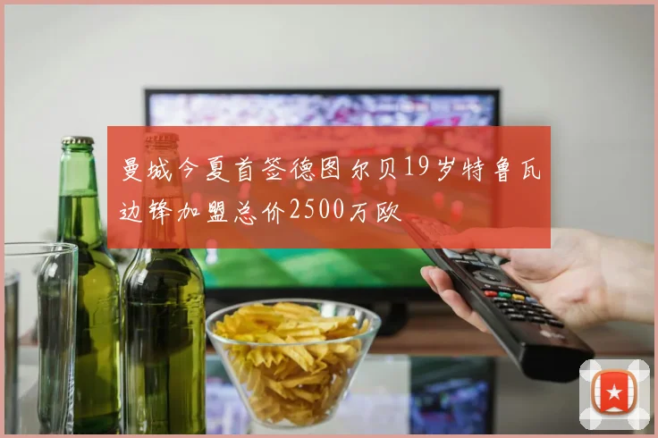 曼城今夏首签德图尔贝19岁特鲁瓦边锋加盟总价2500万欧