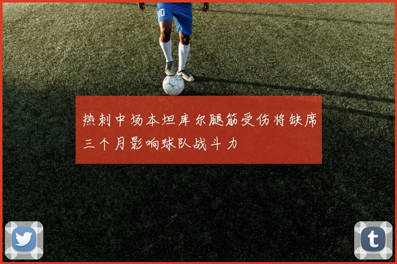 热刺中场本坦库尔腿筋受伤将缺席三个月影响球队战斗力