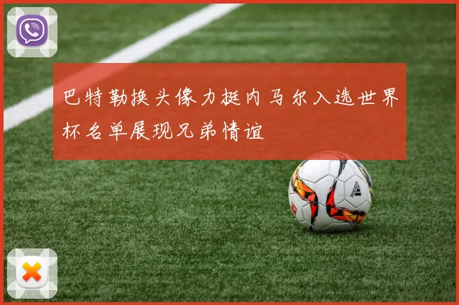巴特勒换头像力挺内马尔入选世界杯名单展现兄弟情谊