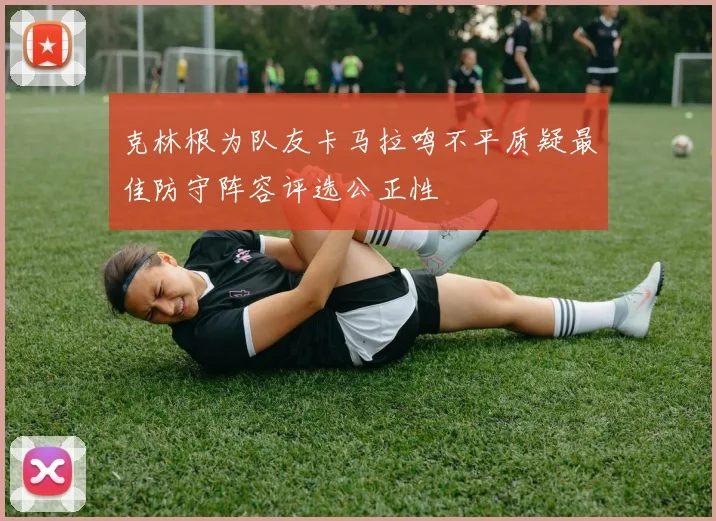 克林根为队友卡马拉鸣不平质疑最佳防守阵容评选公正性
